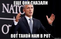 еще они сказали вот такой нам в рот