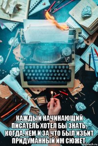  каждый начинающий писатель хотел бы знать, когда, кем и за что был избит придуманный им сюжет.