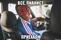 всё, пианист приехали