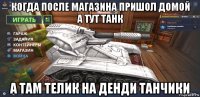 когда после магазина пришол домой а тут танк а там телик на денди танчики