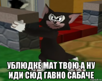  ублюдке мат твою а ну иди сюд гавно сабаче