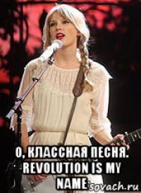  о, классная песня. revolution is my name
