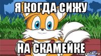 я когда сижу на скамейке