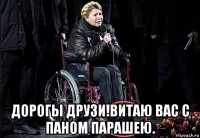  дорогы друзи!витаю вас с паном парашею.