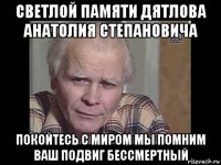 светлой памяти дятлова анатолия степановича покойтесь с миром мы помним ваш подвиг бессмертный