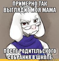 примерно так выглядит моя мама после родительского собрания в школе
