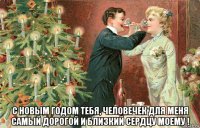  с новым годом тебя, человечек для меня самый дорогой и близкий сердцу моему !