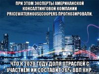 при этом эксперты американской консалтинговой компании pricewaterhousecoopers прогнозировали, что к 2020 году доля отраслей с участием ии составит 26% ввп кнр.