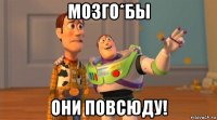 мозго*бы они повсюду!