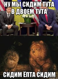ну мы сидим тута в двоем тута сидим ёпта сидим