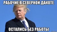 рабочие в северной дакоте остались без работы