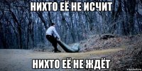 нихто её не исчит нихто её не ждёт