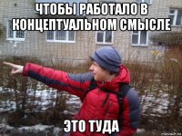 чтобы работало в концептуальном смысле это туда
