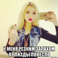 у меня резким запахом от пизды понесло