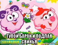  тупой баран и подлая свинья