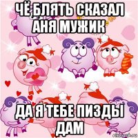 чё блять сказал аня мужик да я тебе пизды дам
