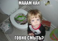 мааам как говно смыть?