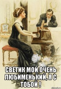  светик мой очень любименький, я с тобой !