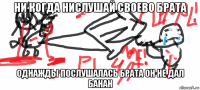 ни когда нислушай своево брата однажды послушалась брата он не дал банан