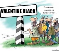 Valentine Black Это канал какого-то школьника!