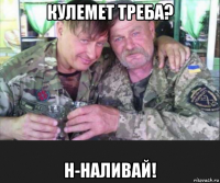 кулемет треба? н-наливай!