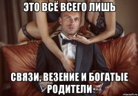 это всё всего лишь связи, везение и богатые родители