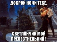 доброй ночи тебе, светланчик мой прелестненький !