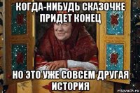 когда-нибудь сказочке придет конец но это уже совсем другая история
