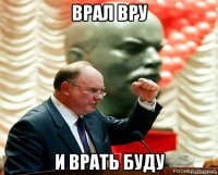 врал вру и врать буду