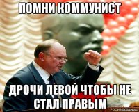 помни коммунист дрочи левой чтобы не стал правым