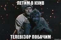 летим в куив телевiзор побачим
