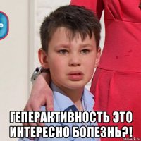  геперактивность это интересно болезнь?!