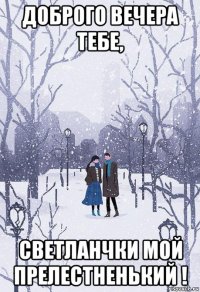 доброго вечера тебе, светланчки мой прелестненький !