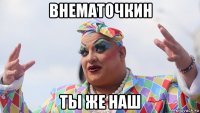 внематочкин ты же наш