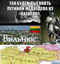 так будем выгонять путина и медведева из пагиряя? 