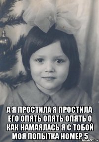  а я простила я простила его опять опять опять о как намаялась я с тобой моя попытка номер 5
