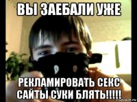 вы заебали уже рекламировать секс сайты суки блять!!!!!
