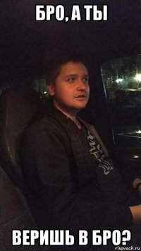 бро, а ты веришь в бро?