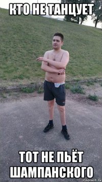 кто не танцует тот не пьёт шампанского