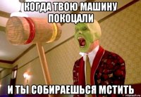 когда твою машину покоцали и ты собираешься мстить