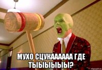  мухо сцукаааааа где тыыыыыы?