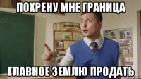 похрену мне граница главное землю продать