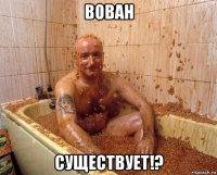 вован существует!?