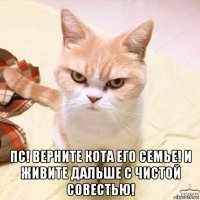  пс! верните кота его семье! и живите дальше с чистой совестью!
