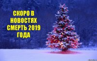 Скоро в новостях Смерть 2019 года