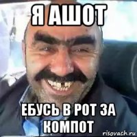 я ашот ебусь в рот за компот