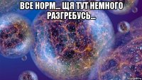 все норм... щя тут немного разгребусь... 