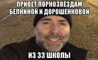 привет порнозвёздам белкиной и дорошенковой из 33 школы