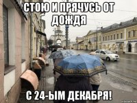 стою и прячусь от дождя с 24-ым декабря!
