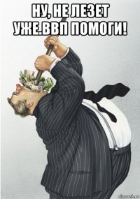 ну, не лезет уже.ввп помоги! 